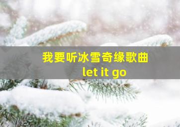 我要听冰雪奇缘歌曲let it go